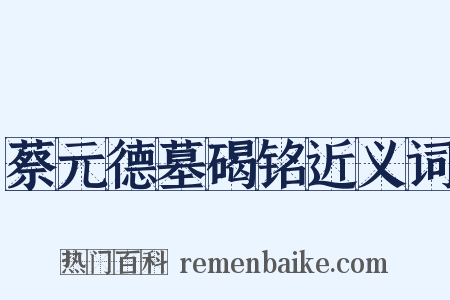 蔡元德墓碣铭近义词是什么意思的图片